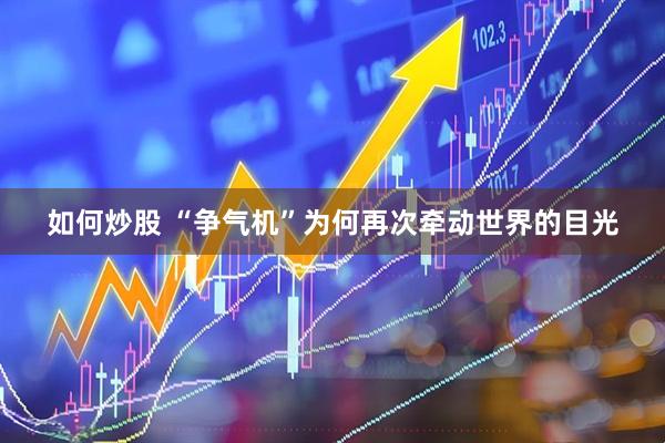 如何炒股 “争气机”为何再次牵动世界的目光