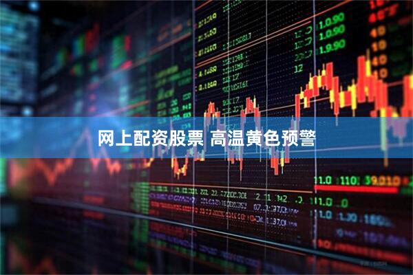 网上配资股票 高温黄色预警