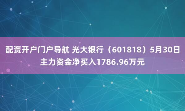 配资开户门户导航 光大银行（601818）5月30日主力资金净买入1786.96万元