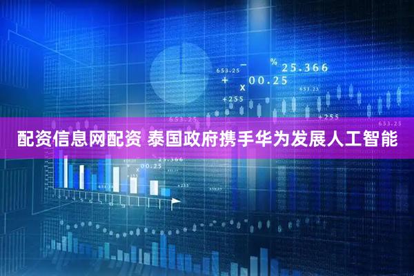 配资信息网配资 泰国政府携手华为发展人工智能