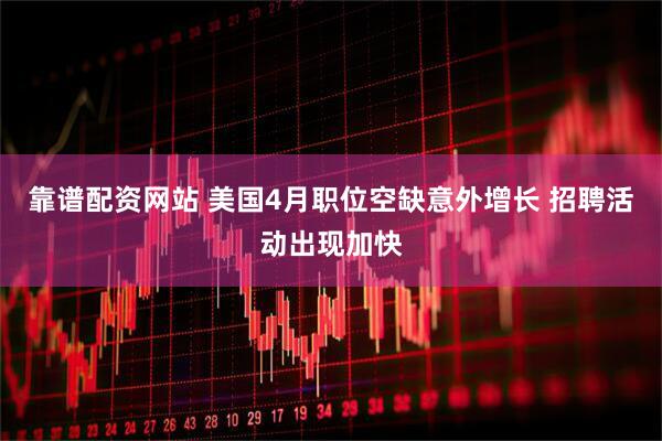 靠谱配资网站 美国4月职位空缺意外增长 招聘活动出现加快