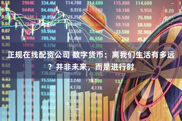 正规在线配资公司 数字货币：离我们生活有多远？并非未来，而是进行时