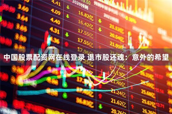 中国股票配资网在线登录 退市股还魂：意外的希望
