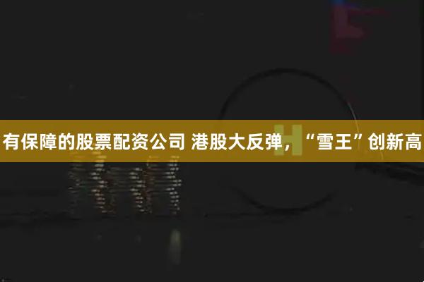 有保障的股票配资公司 港股大反弹，“雪王”创新高