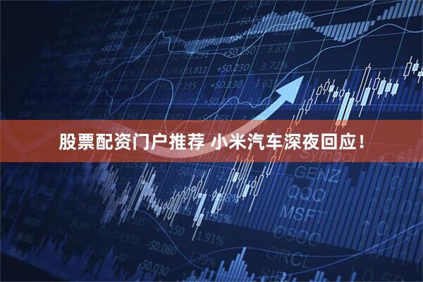 股票配资门户推荐 小米汽车深夜回应！